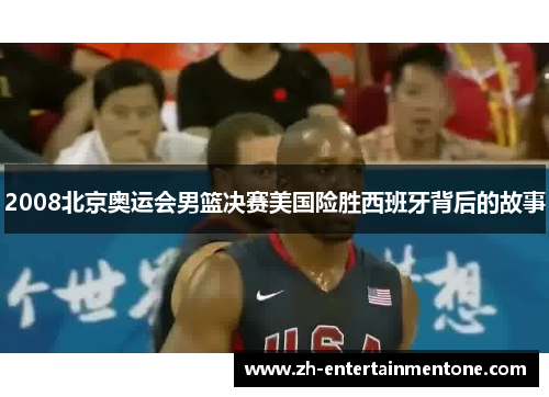 2008北京奥运会男篮决赛美国险胜西班牙背后的故事